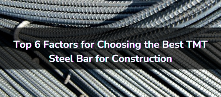 Top 6 Factors for Choosing the Best TMT Steel bars for construction