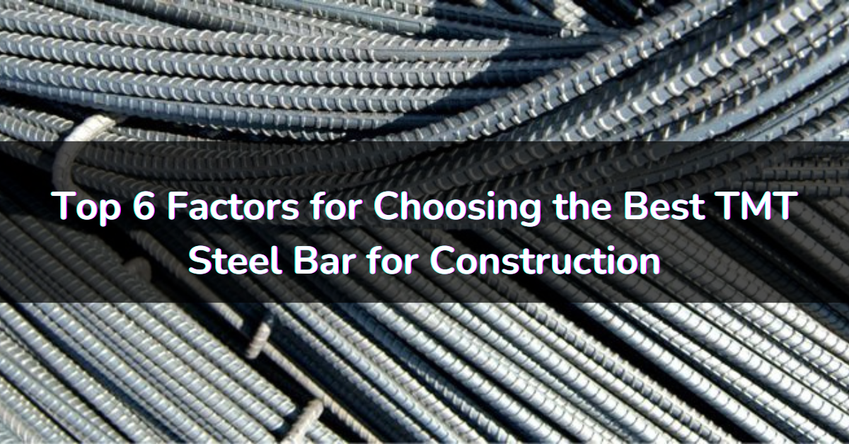 Top 6 Factors for Choosing the Best TMT Steel bars for construction